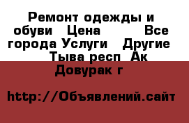 Ремонт одежды и обуви › Цена ­ 100 - Все города Услуги » Другие   . Тыва респ.,Ак-Довурак г.